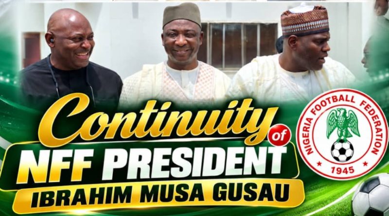 Continuity for Greater Success: Why Ibrahim Musa Gusau Merits a Second Term as NFF President Continuity for Greater Success: Why Ibrahim Musa Gusau Merits a Second Term as NFF President